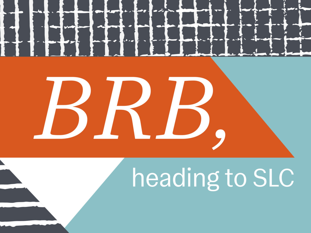 Graphic with the text "BRB, heading to SLC" on geometric background with teal, white, and orange shapes and grid patterns.